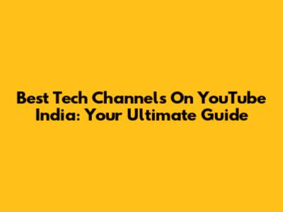 Best Tech Channels On YouTube India: Your Ultimate Guide