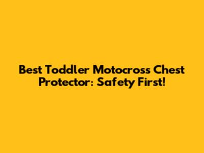 Best Toddler Motocross Chest Protector: Safety First!