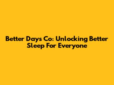 Better Days Co: Unlocking Better Sleep For Everyone