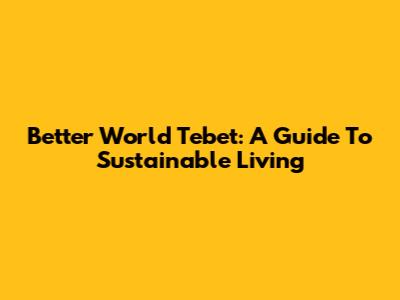 Better World Tebet: A Guide To Sustainable Living