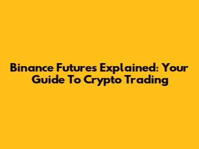 Binance Futures Explained: Your Guide To Crypto Trading