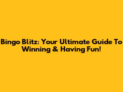 Bingo Blitz: Your Ultimate Guide To Winning & Having Fun!