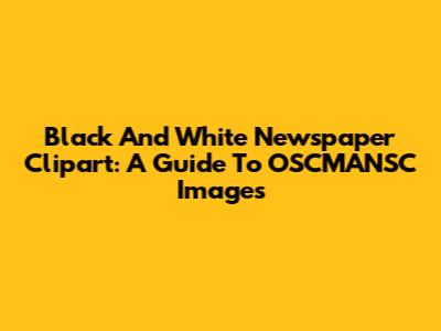 Black And White Newspaper Clipart: A Guide To OSCMANSC Images