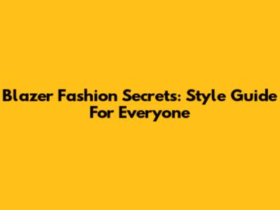Blazer Fashion Secrets: Style Guide For Everyone