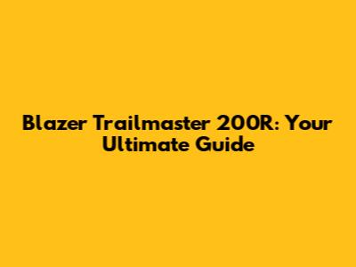 Blazer Trailmaster 200R: Your Ultimate Guide