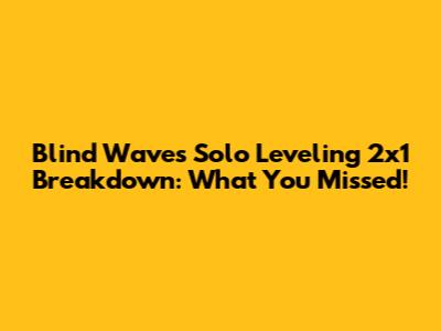 Blind Wave's Solo Leveling 2x1 Breakdown: What You Missed!