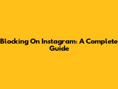 Blocking On Instagram: A Complete Guide