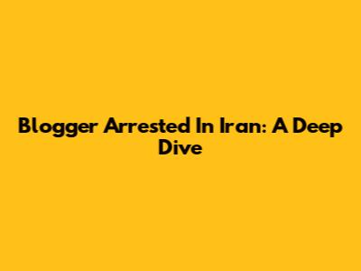 Blogger Arrested In Iran: A Deep Dive