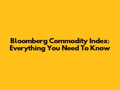 Bloomberg Commodity Index: Everything You Need To Know