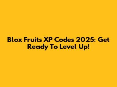 Blox Fruits XP Codes 2025: Get Ready To Level Up!