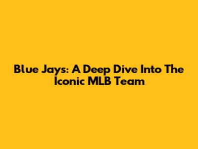 Blue Jays: A Deep Dive Into The Iconic MLB Team