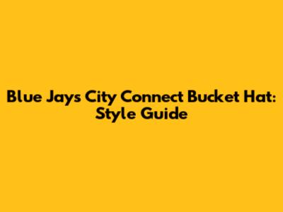Blue Jays City Connect Bucket Hat: Style Guide