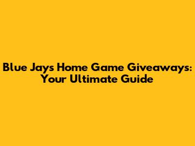 Blue Jays Home Game Giveaways: Your Ultimate Guide