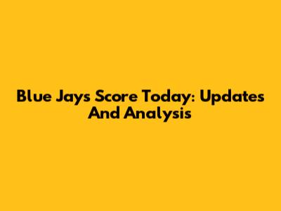 Blue Jays Score Today: Updates And Analysis