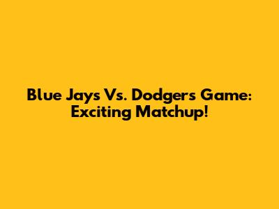 Blue Jays Vs. Dodgers Game: Exciting Matchup!
