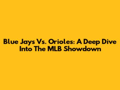 Blue Jays Vs. Orioles: A Deep Dive Into The MLB Showdown