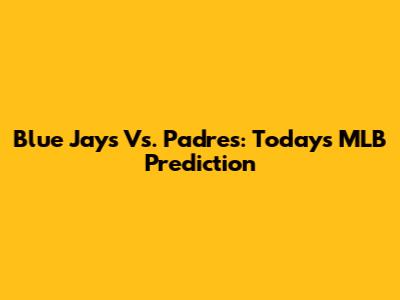 Blue Jays Vs. Padres: Today's MLB Prediction