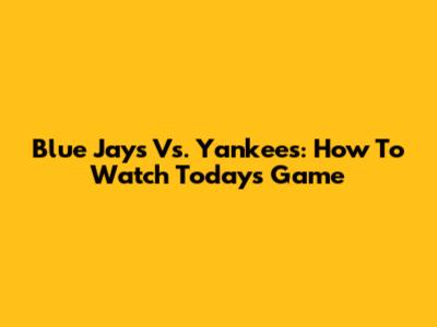 Blue Jays Vs. Yankees: How To Watch Today's Game