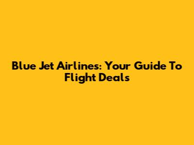 Blue Jet Airlines: Your Guide To Flight Deals