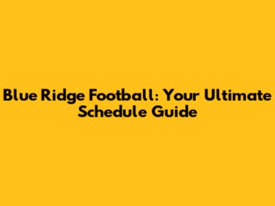 Blue Ridge Football: Your Ultimate Schedule Guide