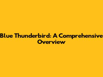 Blue Thunderbird: A Comprehensive Overview