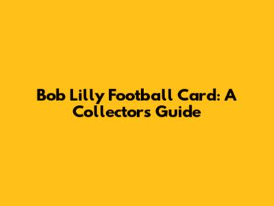 Bob Lilly Football Card: A Collector's Guide