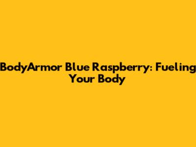BodyArmor Blue Raspberry: Fueling Your Body