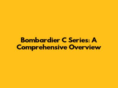 Bombardier C Series: A Comprehensive Overview