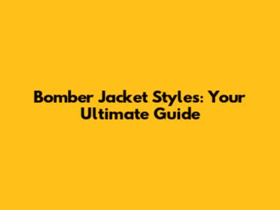 Bomber Jacket Styles: Your Ultimate Guide