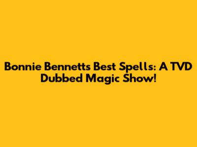 Bonnie Bennett's Best Spells: A TVD Dubbed Magic Show!