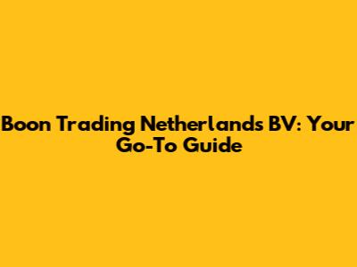 Boon Trading Netherlands BV: Your Go-To Guide
