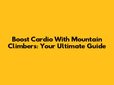 Boost Cardio With Mountain Climbers: Your Ultimate Guide