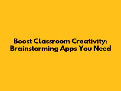Boost Classroom Creativity: Brainstorming Apps You Need