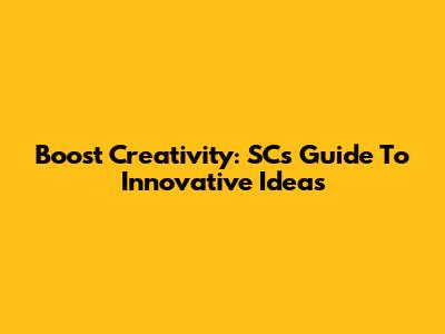 Boost Creativity: SC's Guide To Innovative Ideas
