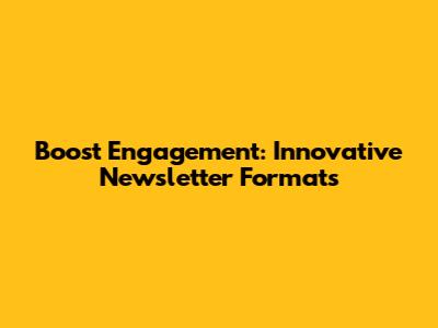 Boost Engagement: Innovative Newsletter Formats