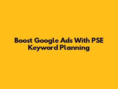 Boost Google Ads With PSE Keyword Planning