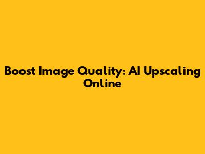 Boost Image Quality: AI Upscaling Online