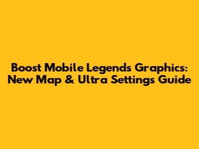 Boost Mobile Legends Graphics: New Map & Ultra Settings Guide