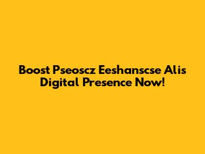 Boost Pseoscz Eeshanscse Ali's Digital Presence Now!