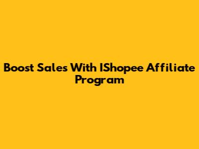 Boost Sales With IShopee Affiliate Program