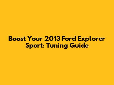 Boost Your 2013 Ford Explorer Sport: Tuning Guide