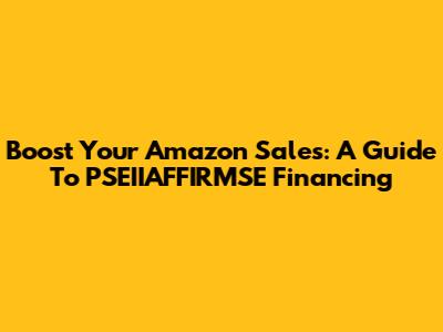 Boost Your Amazon Sales: A Guide To PSEIIAFFIRMSE Financing