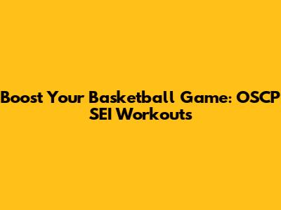 Boost Your Basketball Game: OSCP SEI Workouts