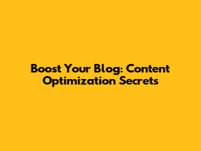 Boost Your Blog: Content Optimization Secrets