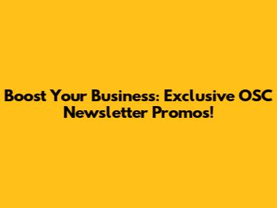 Boost Your Business: Exclusive OSC Newsletter Promos!