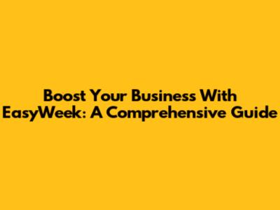 Boost Your Business With EasyWeek: A Comprehensive Guide
