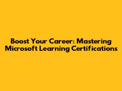 Boost Your Career: Mastering Microsoft Learning Certifications