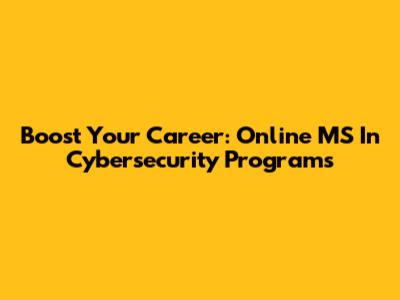 Boost Your Career: Online MS In Cybersecurity Programs