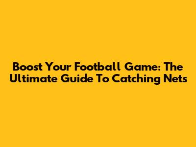 Boost Your Football Game: The Ultimate Guide To Catching Nets