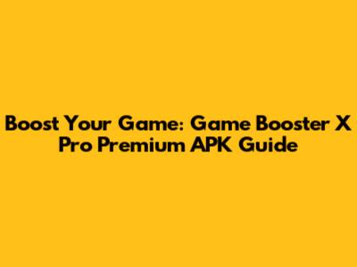 Boost Your Game: Game Booster X Pro Premium APK Guide
